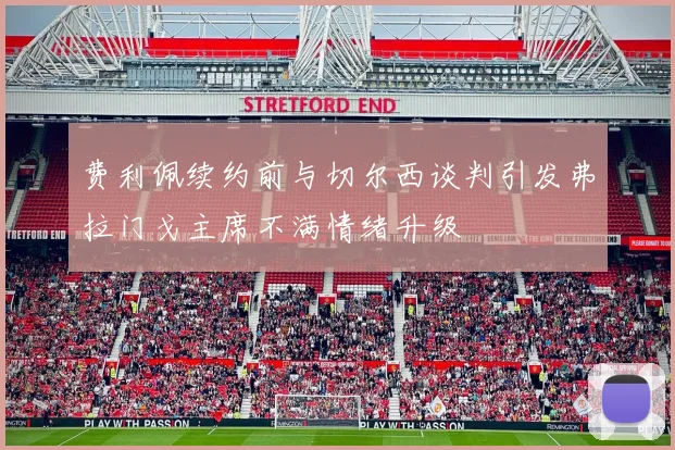 费利佩续约前与切尔西谈判引发弗拉门戈主席不满情绪升级