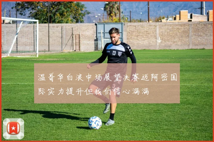 温哥华白浪中场展望决赛迈阿密国际实力提升但我们信心满满