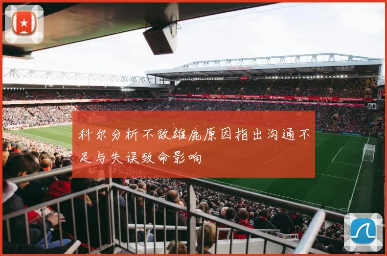 科尔分析不敌雄鹿原因指出沟通不足与失误致命影响