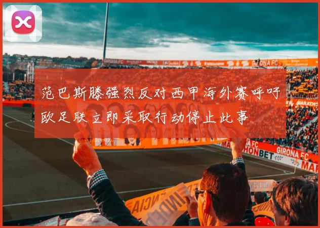 范巴斯滕强烈反对西甲海外赛呼吁欧足联立即采取行动停止此事