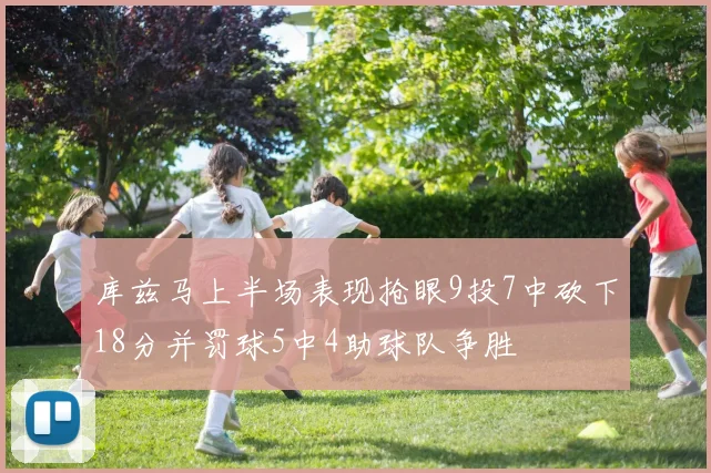 库兹马上半场表现抢眼9投7中砍下18分并罚球5中4助球队争胜