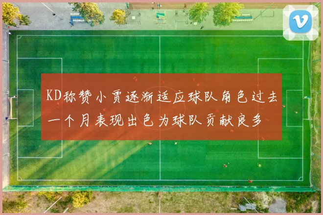 KD称赞小贾逐渐适应球队角色过去一个月表现出色为球队贡献良多