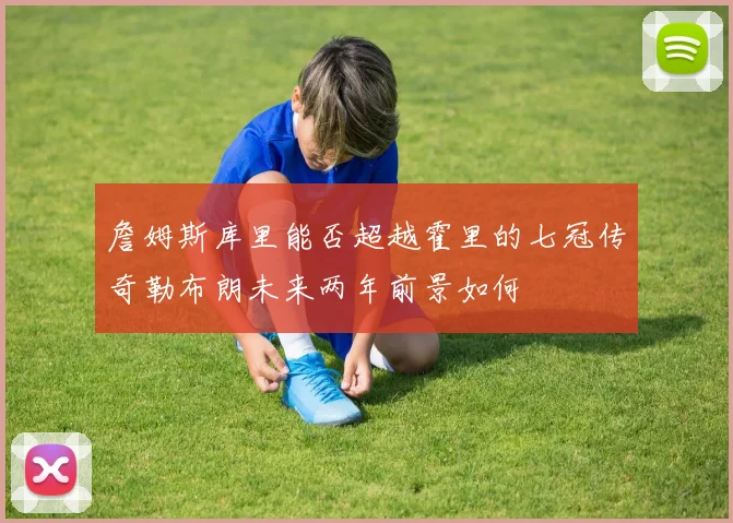 詹姆斯库里能否超越霍里的七冠传奇勒布朗未来两年前景如何