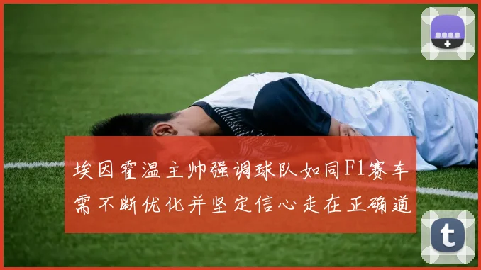 埃因霍温主帅强调球队如同F1赛车需不断优化并坚定信心走在正确道路上