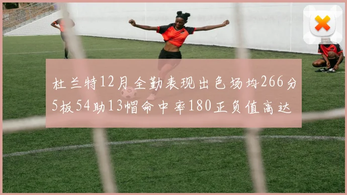 杜兰特12月全勤表现出色场均266分5板54助13帽命中率180正负值高达79