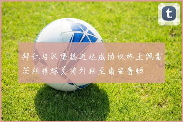 拜仁与汉堡接近达成协议终止佩雷茨租借球员将外租至南安普顿