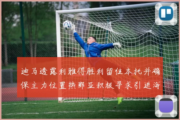 迪马透露利雅得胜利留住本托并确保主力位置热那亚积极寻求引进海因