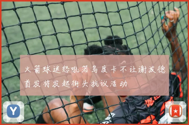 火箭球迷怒吼若乌度卡不让谢泼德首发将发起街头抗议活动