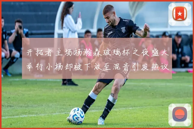 开拓者主场杨瀚森玻璃杯之夜盛大举行小杨却被下放至混音引发热议
