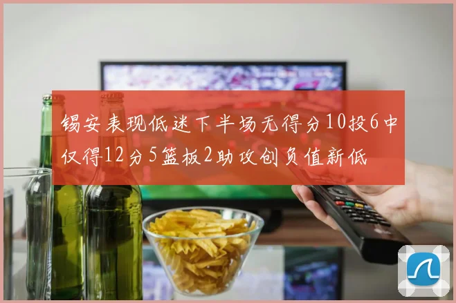 锡安表现低迷下半场无得分10投6中仅得12分5篮板2助攻创负值新低
