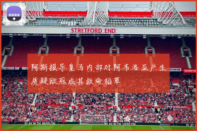 阿斯报导皇马内部对阿韦洛亚产生质疑欧冠成其救命稻草