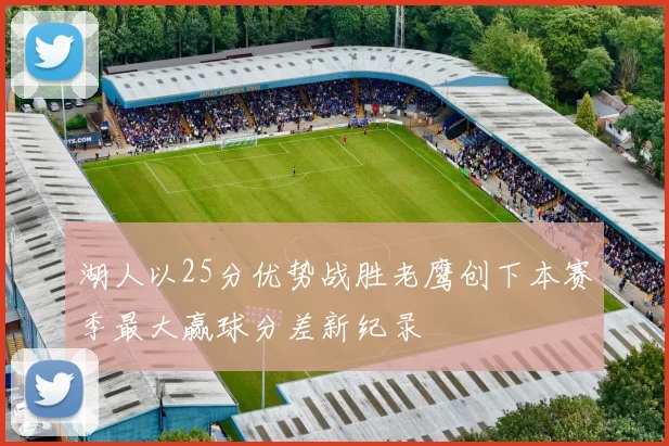 湖人以25分优势战胜老鹰创下本赛季最大赢球分差新纪录
