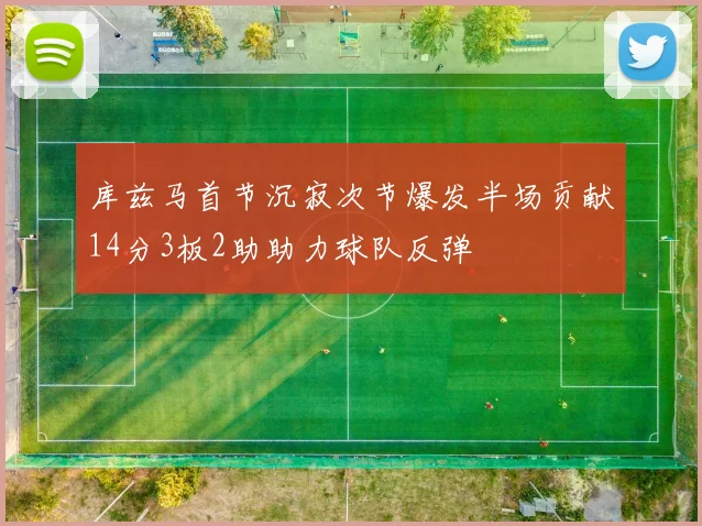库兹马首节沉寂次节爆发半场贡献14分3板2助助力球队反弹