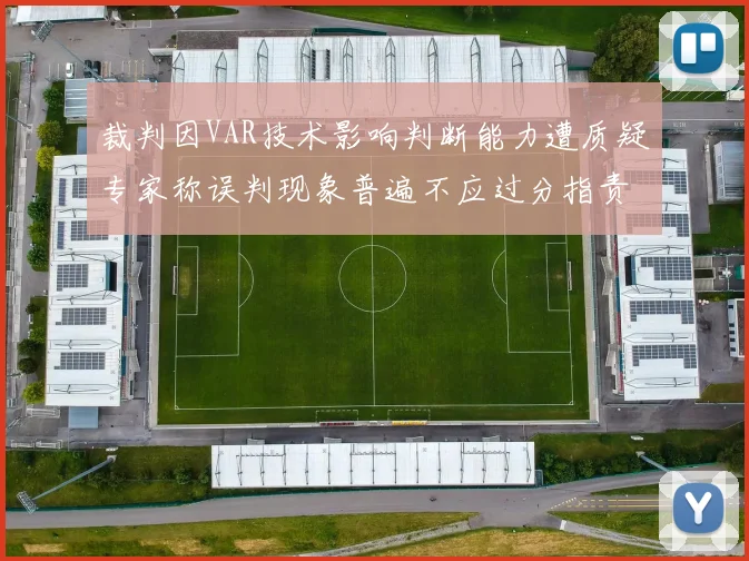 裁判因VAR技术影响判断能力遭质疑专家称误判现象普遍不应过分指责