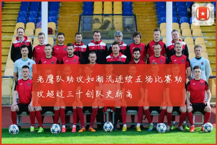 老鹰队助攻如潮流连续五场比赛助攻超过三十创队史新高