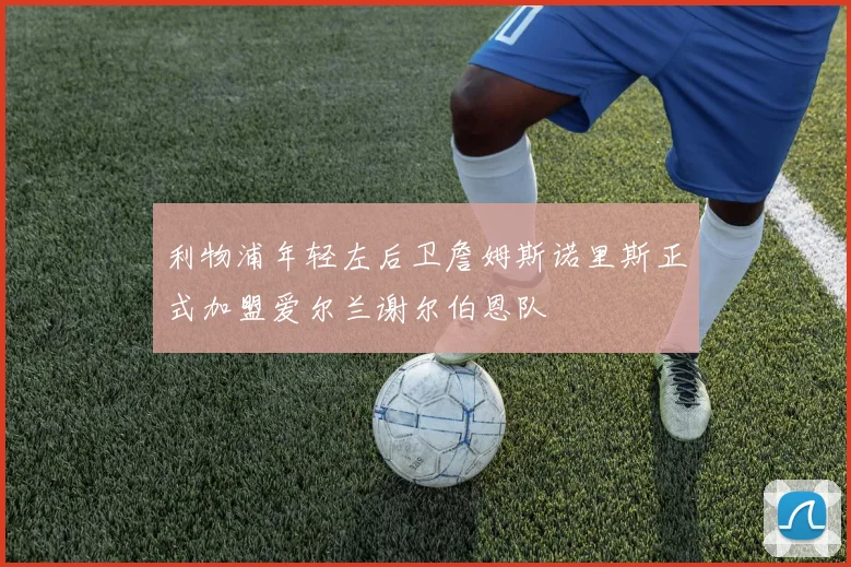 利物浦年轻左后卫詹姆斯诺里斯正式加盟爱尔兰谢尔伯恩队